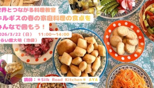 世界とつながる料理教室「世界とつながる料理教室 キルギスの春の家庭料理の食卓を みんなで囲もう！」 (第117回)講師：✴︎Silk Road Kitchen✴︎ AYA（2026年3月22日）